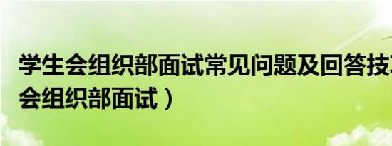 学生会组织部面试常见问题及回答技巧（学生会组织部面试）