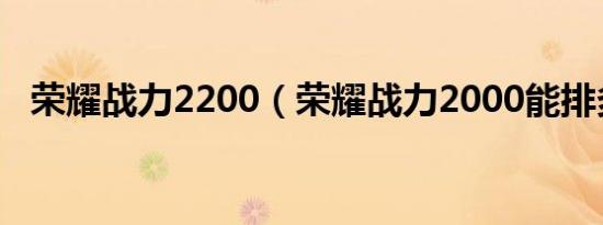 荣耀战力2200（荣耀战力2000能排多少）
