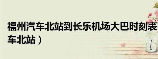 福州汽车北站到长乐机场大巴时刻表（福州汽车北站）