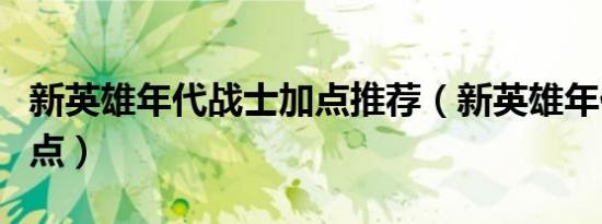 新英雄年代战士加点推荐（新英雄年代战士加点）