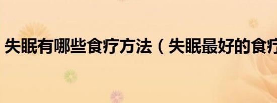 失眠有哪些食疗方法（失眠最好的食疗方法）