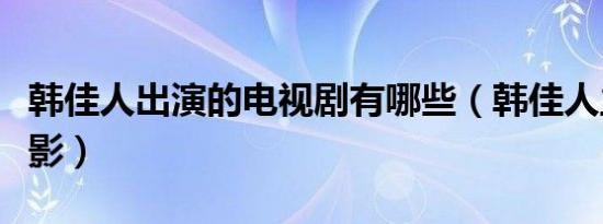 韩佳人出演的电视剧有哪些（韩佳人主演的电影）