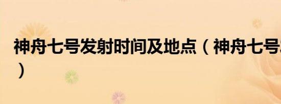 神舟七号发射时间及地点（神舟七号发射时间）