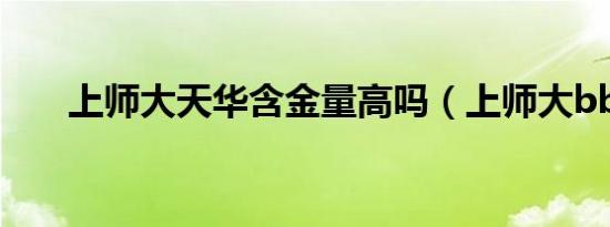 上师大天华含金量高吗（上师大bbs）