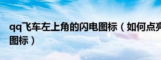 qq飞车左上角的闪电图标（如何点亮qq飞车图标）