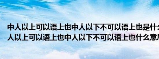 中人以上可以语上也中人以下不可以语上也是什么意思（中人以上可以语上也中人以下不可以语上也什么意思）