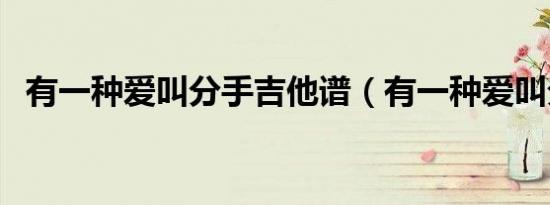 有一种爱叫分手吉他谱（有一种爱叫分手）
