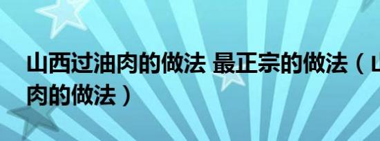 山西过油肉的做法 最正宗的做法（山西过油肉的做法）