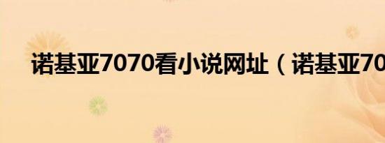 诺基亚7070看小说网址（诺基亚7070）