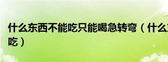 什么东西不能吃只能喝急转弯（什么东西不能吃）