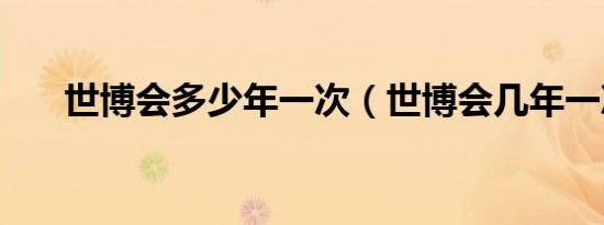 世博会多少年一次（世博会几年一次）