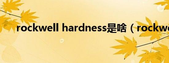 rockwell hardness是啥（rockwell）