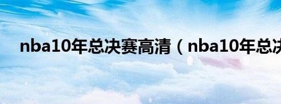 nba10年总决赛高清（nba10年总决赛）