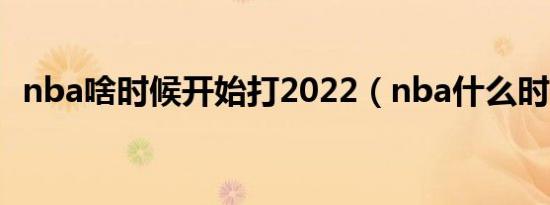 nba啥时候开始打2022（nba什么时候打）