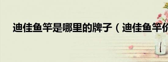 迪佳鱼竿是哪里的牌子（迪佳鱼竿价格）