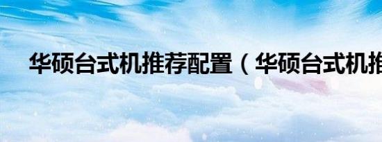 华硕台式机推荐配置（华硕台式机推荐）