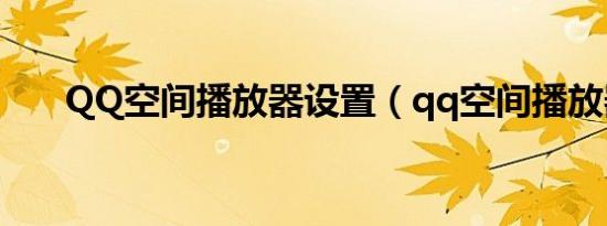 QQ空间播放器设置（qq空间播放器）