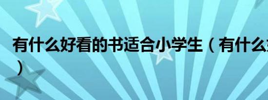 有什么好看的书适合小学生（有什么好看的书）