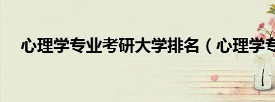 心理学专业考研大学排名（心理学专业）
