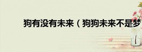 狗有没有未来（狗狗未来不是梦）