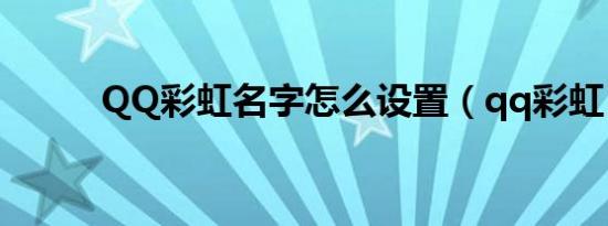 QQ彩虹名字怎么设置（qq彩虹）