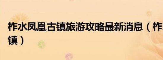 柞水凤凰古镇旅游攻略最新消息（柞水凤凰古镇）