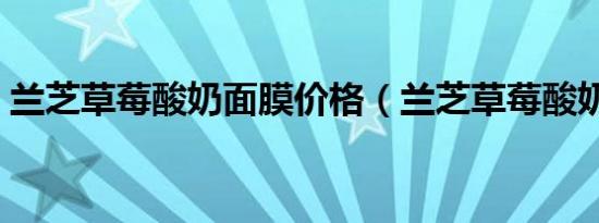 兰芝草莓酸奶面膜价格（兰芝草莓酸奶面膜）