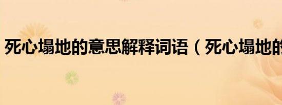 死心塌地的意思解释词语（死心塌地的意思）