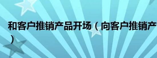 和客户推销产品开场（向客户推销产品开场白）