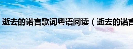 逝去的诺言歌词粤语阅读（逝去的诺言歌词）