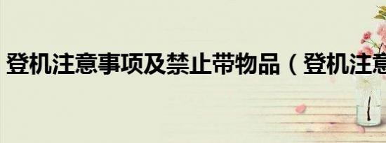 登机注意事项及禁止带物品（登机注意事项）