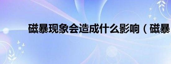 磁暴现象会造成什么影响（磁暴）