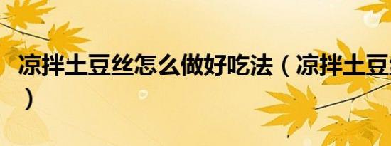 凉拌土豆丝怎么做好吃法（凉拌土豆丝怎么做）