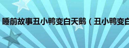 睡前故事丑小鸭变白天鹅（丑小鸭变白天鹅）