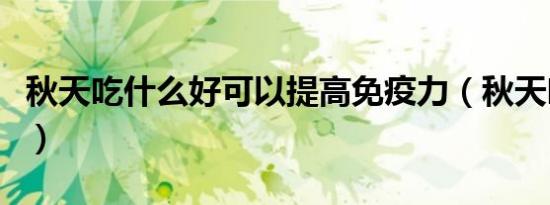 秋天吃什么好可以提高免疫力（秋天吃什么好）
