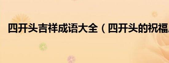 四开头吉祥成语大全（四开头的祝福成语）