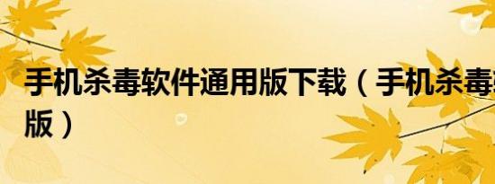 手机杀毒软件通用版下载（手机杀毒软件通用版）