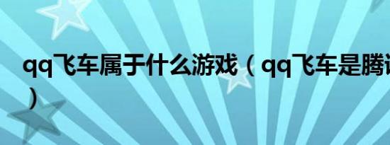 qq飞车属于什么游戏（qq飞车是腾讯游戏吗）