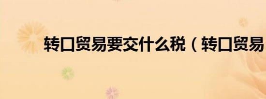 转口贸易要交什么税（转口贸易）