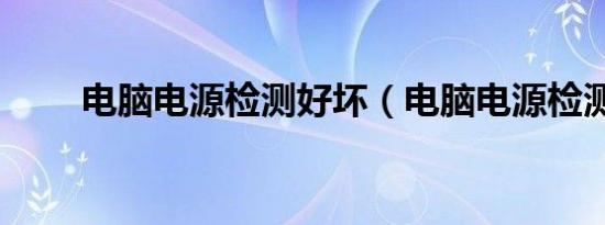 电脑电源检测好坏（电脑电源检测）