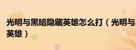 光明与黑暗隐藏英雄怎么打（光明与黑暗隐藏英雄）