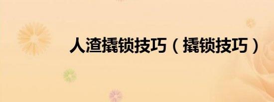 人渣撬锁技巧（撬锁技巧）