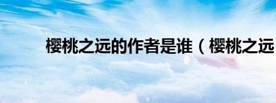 樱桃之远的作者是谁（樱桃之远）