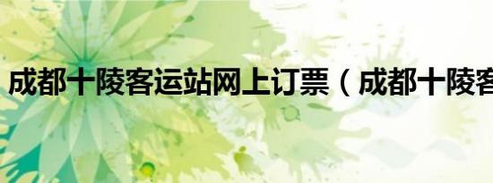 成都十陵客运站网上订票（成都十陵客运站）