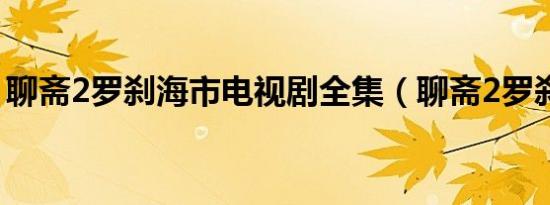 聊斋2罗刹海市电视剧全集（聊斋2罗刹海市）