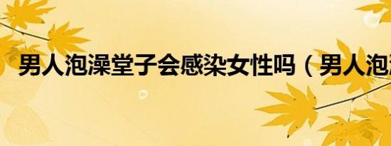 男人泡澡堂子会感染女性吗（男人泡澡堂）