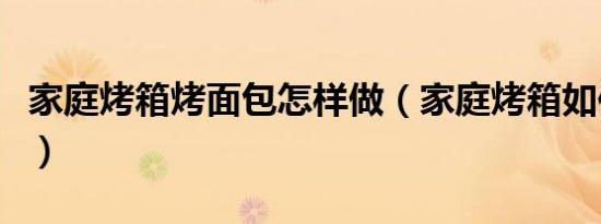 家庭烤箱烤面包怎样做（家庭烤箱如何烤面包）