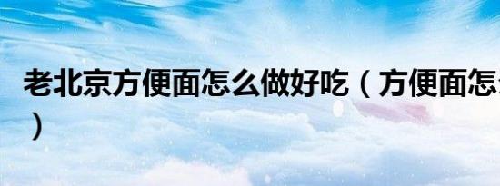 老北京方便面怎么做好吃（方便面怎么做好吃）
