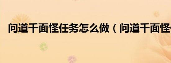 问道千面怪任务怎么做（问道千面怪任务）