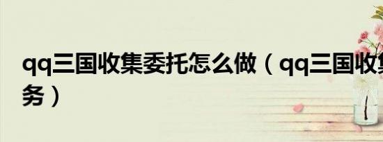 qq三国收集委托怎么做（qq三国收集委托任务）